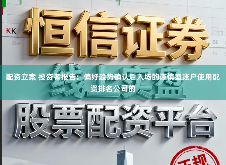 配资立案 投资者报告：偏好趋势确认后入场的谨慎型账户使用配资排名公司的