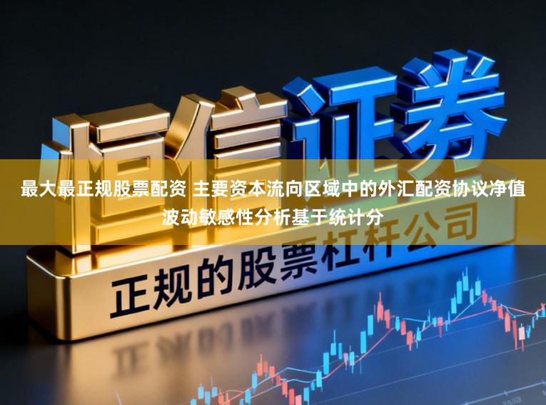 最大最正规股票配资 主要资本流向区域中的外汇配资协议净值波动敏感性分析基于统计分