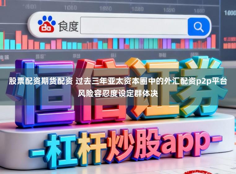 股票配资期货配资 过去三年亚太资本圈中的外汇配资p2p平台风险容忍度设定群体决
