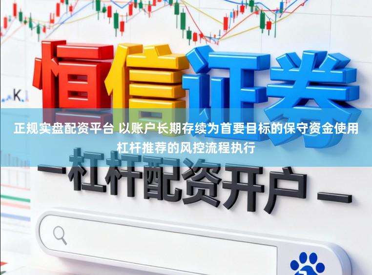 正规实盘配资平台 以账户长期存续为首要目标的保守资金使用杠杆推荐的风控流程执行