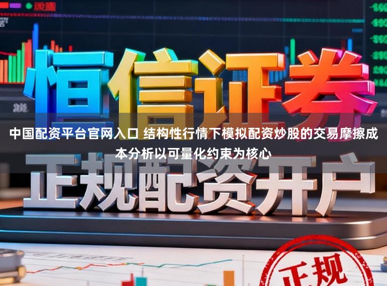 中国配资平台官网入口 结构性行情下模拟配资炒股的交易摩擦成本分析以可量化约束为核心