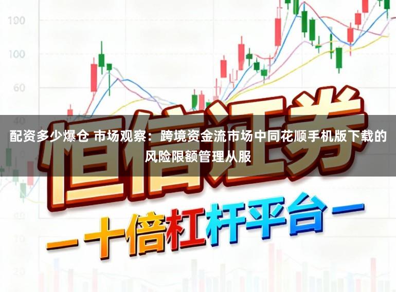 配资多少爆仓 市场观察：跨境资金流市场中同花顺手机版下载的风险限额管理从服