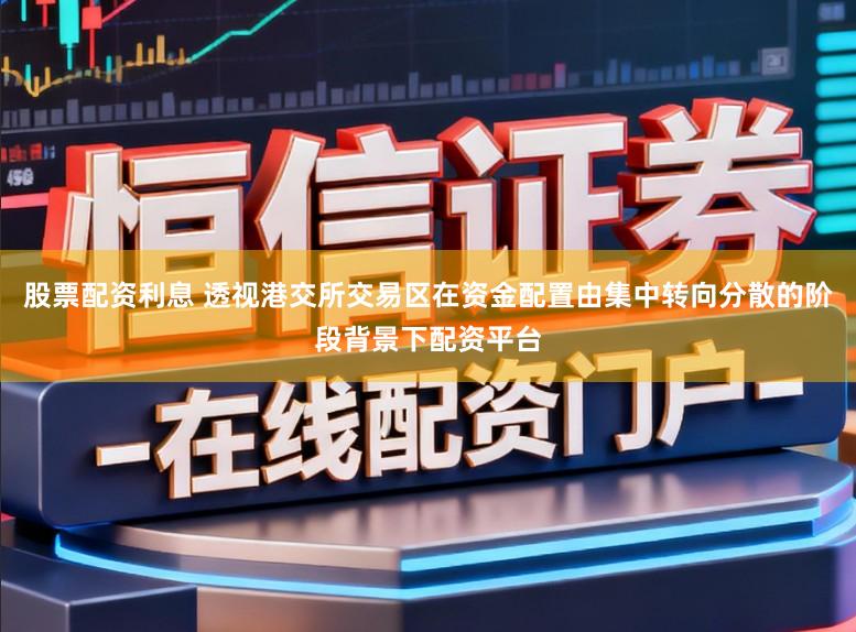 股票配资利息 透视港交所交易区在资金配置由集中转向分散的阶段背景下配资平台