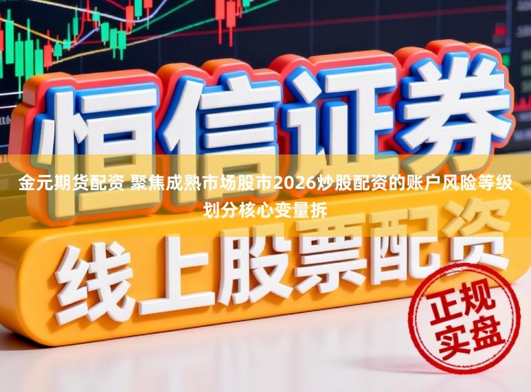 金元期货配资 聚焦成熟市场股市2026炒股配资的账户风险等级划分核心变量拆