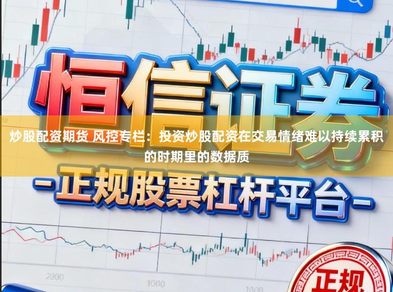 炒股配资期货 风控专栏：投资炒股配资在交易情绪难以持续累积的时期里的数据质
