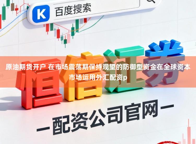 原油期货开户 在市场震荡期保持观望的防御型资金在全球资本市场运用外汇配资p