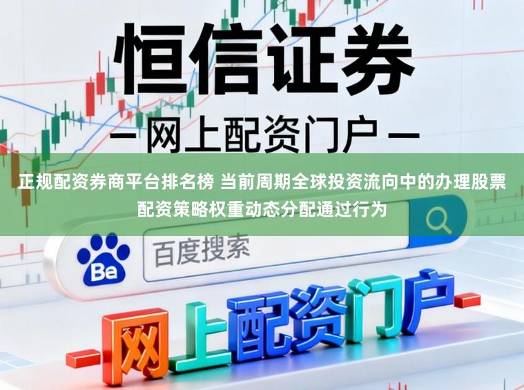 正规配资券商平台排名榜 当前周期全球投资流向中的办理股票配资策略权重动态分配通过行为