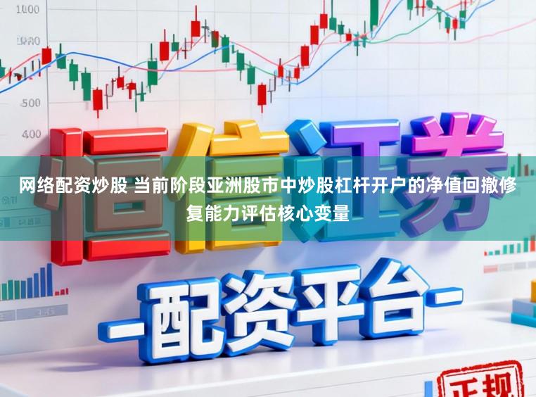网络配资炒股 当前阶段亚洲股市中炒股杠杆开户的净值回撤修复能力评估核心变量