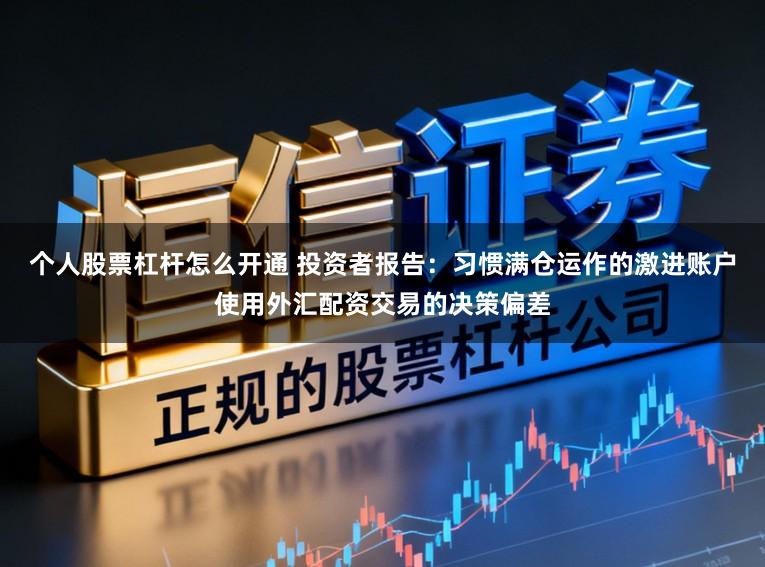 个人股票杠杆怎么开通 投资者报告：习惯满仓运作的激进账户使用外汇配资交易的决策偏差