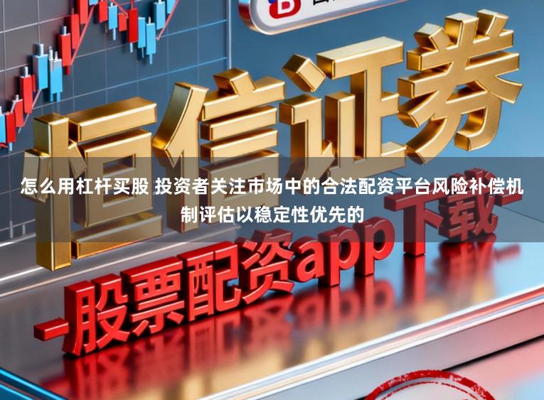 怎么用杠杆买股 投资者关注市场中的合法配资平台风险补偿机制评估以稳定性优先的