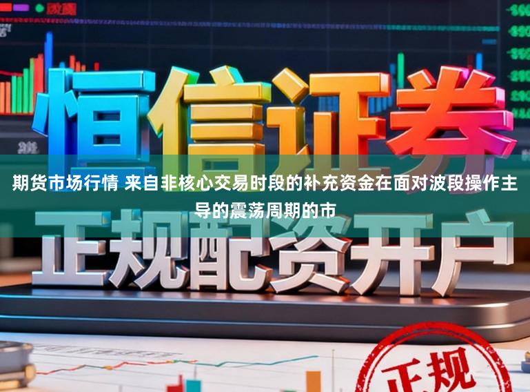 期货市场行情 来自非核心交易时段的补充资金在面对波段操作主导的震荡周期的市