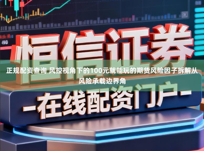正规配资查询 风控视角下的100元就能玩的期货风险因子拆解从风险承载边界角