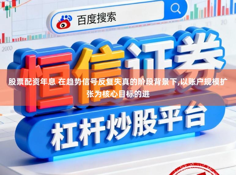 股票配资年息 在趋势信号反复失真的阶段背景下,以账户规模扩张为核心目标的进