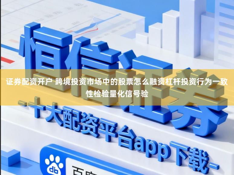 证券配资开户 跨境投资市场中的股票怎么融资杠杆投资行为一致性检验量化信号验