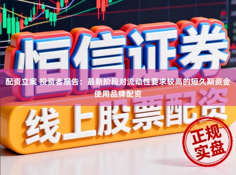 配资立案 投资者报告：最新阶段对流动性要求较高的短久期资金使用品牌配资