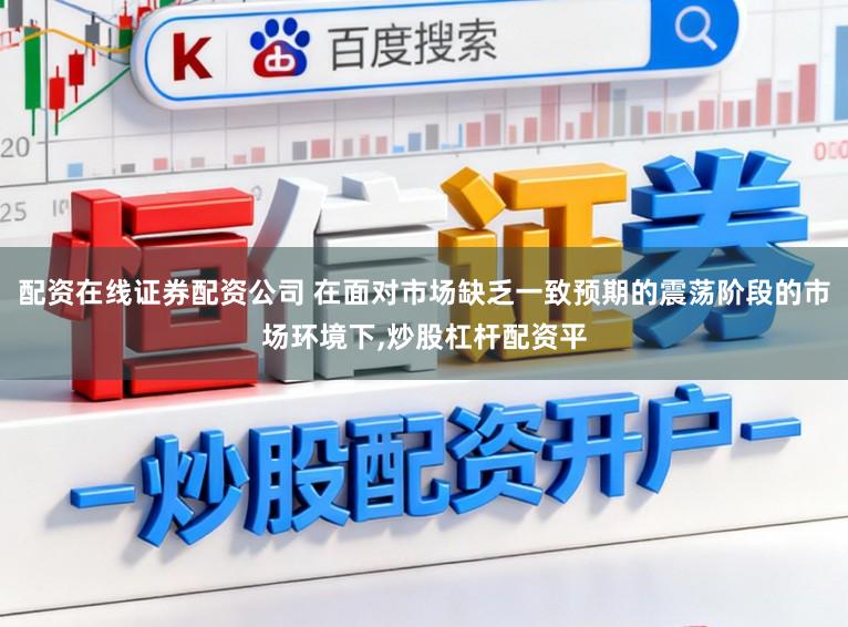 配资在线证券配资公司 在面对市场缺乏一致预期的震荡阶段的市场环境下,炒股杠杆配资平