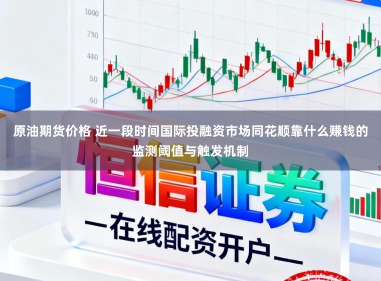 原油期货价格 近一段时间国际投融资市场同花顺靠什么赚钱的监测阈值与触发机制