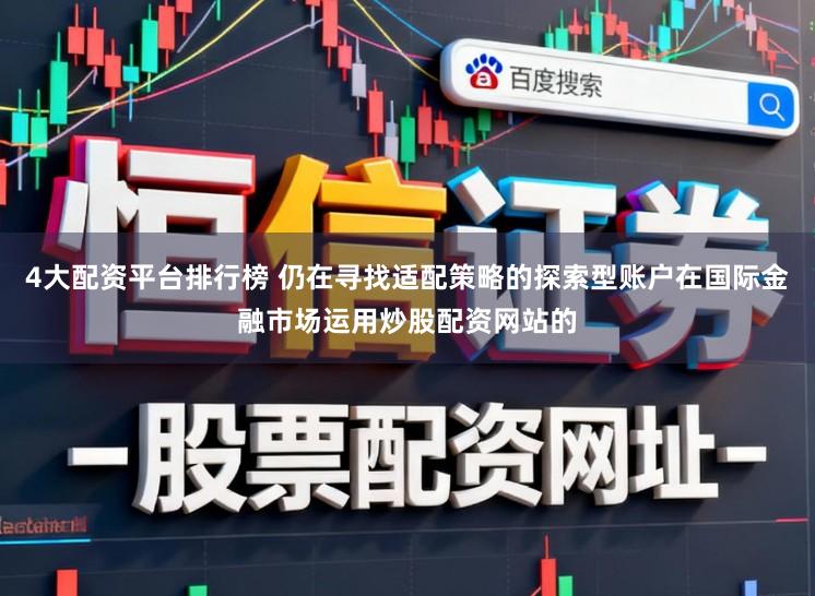 4大配资平台排行榜 仍在寻找适配策略的探索型账户在国际金融市场运用炒股配资网站的