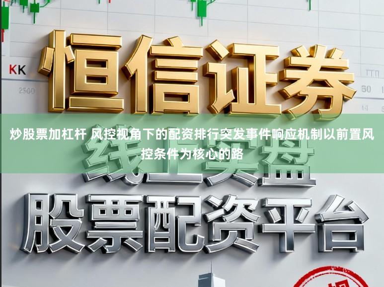 炒股票加杠杆 风控视角下的配资排行突发事件响应机制以前置风控条件为核心的路