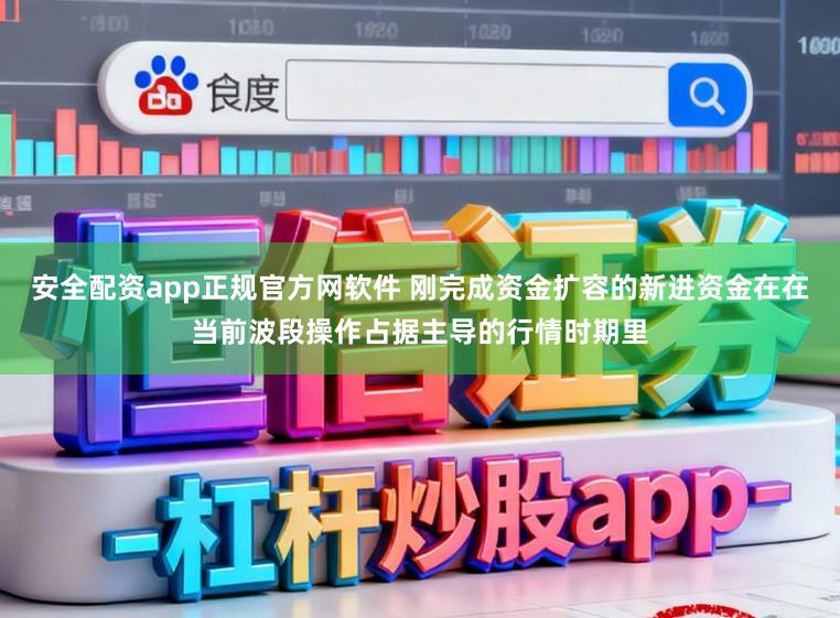 安全配资app正规官方网软件 刚完成资金扩容的新进资金在在当前波段操作占据主导的行情时期里