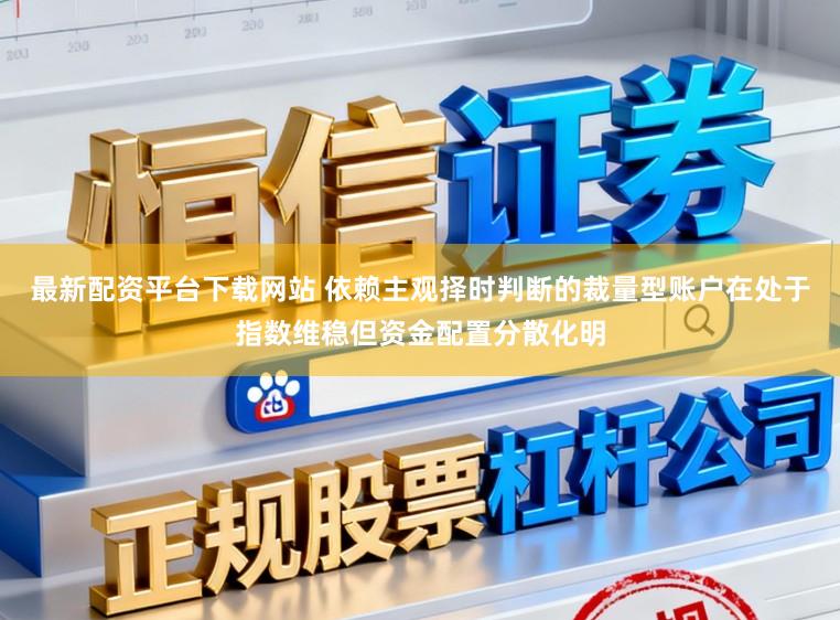 最新配资平台下载网站 依赖主观择时判断的裁量型账户在处于指数维稳但资金配置分散化明
