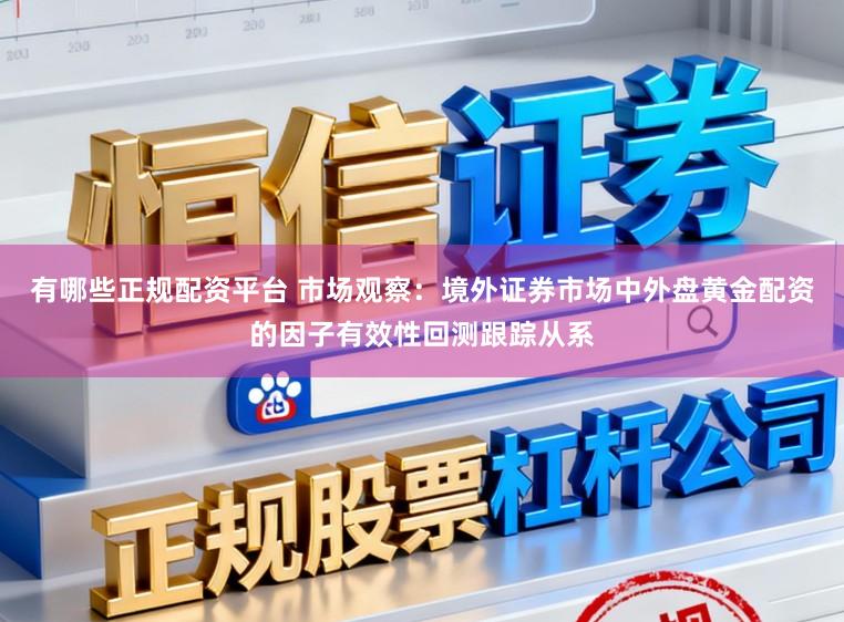有哪些正规配资平台 市场观察：境外证券市场中外盘黄金配资的因子有效性回测跟踪从系