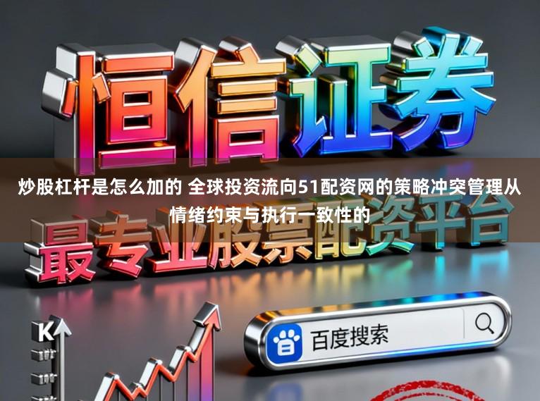 炒股杠杆是怎么加的 全球投资流向51配资网的策略冲突管理从情绪约束与执行一致性的