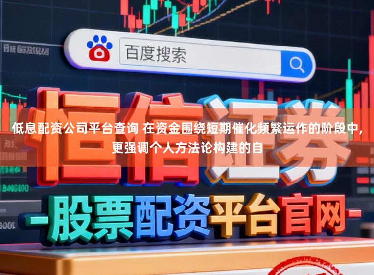 低息配资公司平台查询 在资金围绕短期催化频繁运作的阶段中，更强调个人方法论构建的自