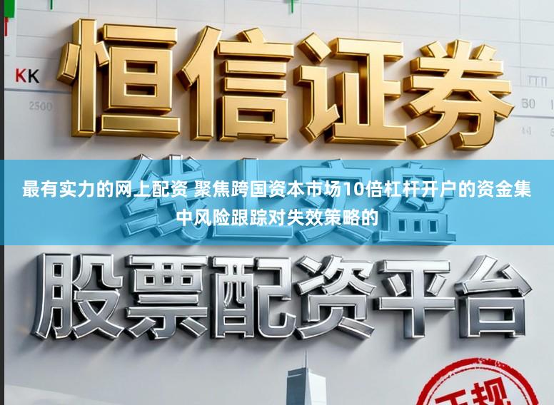 最有实力的网上配资 聚焦跨国资本市场10倍杠杆开户的资金集中风险跟踪对失效策略的