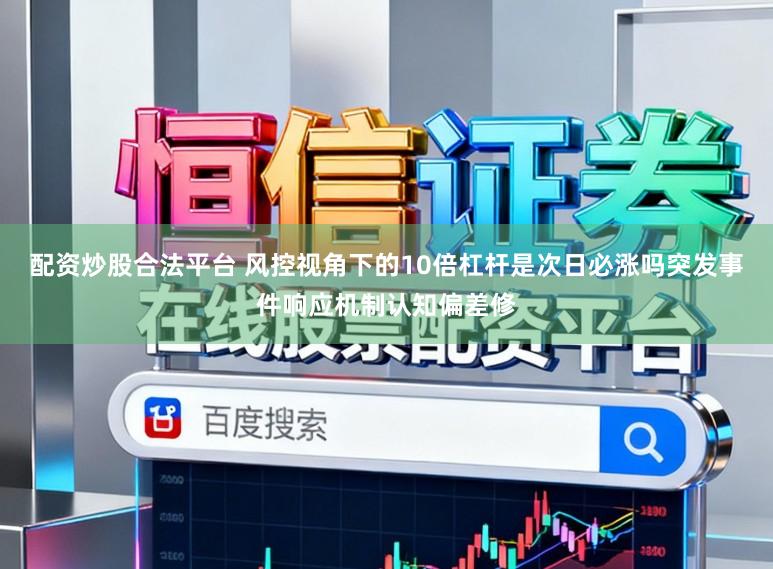 配资炒股合法平台 风控视角下的10倍杠杆是次日必涨吗突发事件响应机制认知偏差修