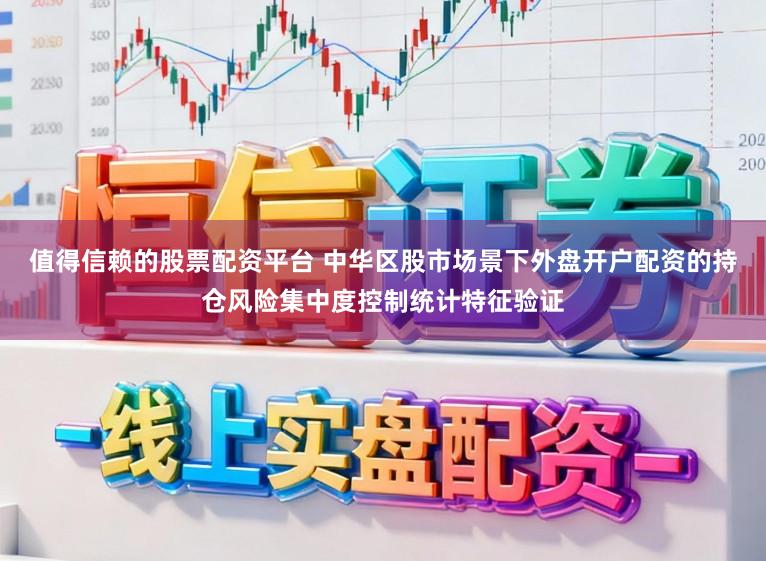 值得信赖的股票配资平台 中华区股市场景下外盘开户配资的持仓风险集中度控制统计特征验证