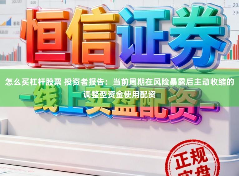 怎么买杠杆股票 投资者报告：当前周期在风险暴露后主动收缩的调整型资金使用配资