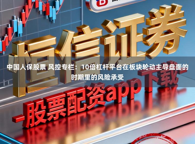 中国人保股票 风控专栏：10倍杠杆平台在板块轮动主导盘面的时期里的风险承受