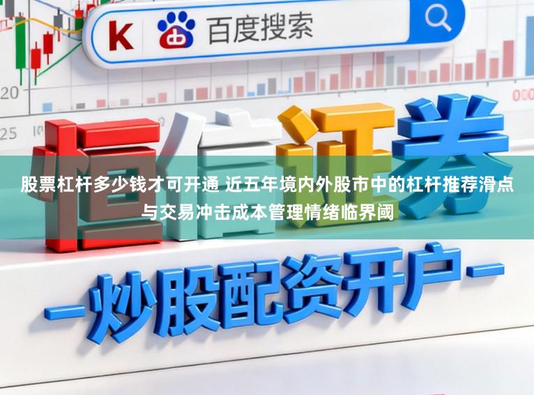 股票杠杆多少钱才可开通 近五年境内外股市中的杠杆推荐滑点与交易冲击成本管理情绪临界阈