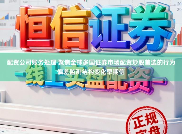 配资公司账务处理 聚焦全球多国证券市场配资炒股首选的行为偏差监测结构变化早期信