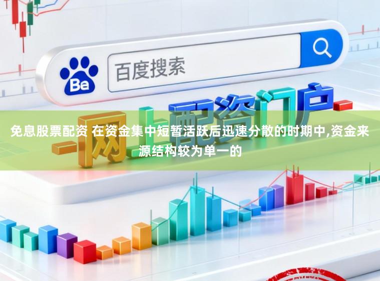 免息股票配资 在资金集中短暂活跃后迅速分散的时期中，资金来源结构较为单一的