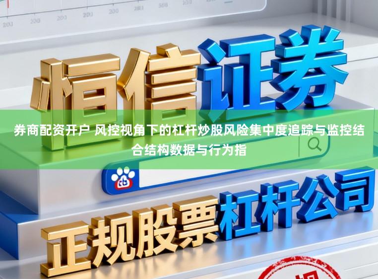 券商配资开户 风控视角下的杠杆炒股风险集中度追踪与监控结合结构数据与行为指