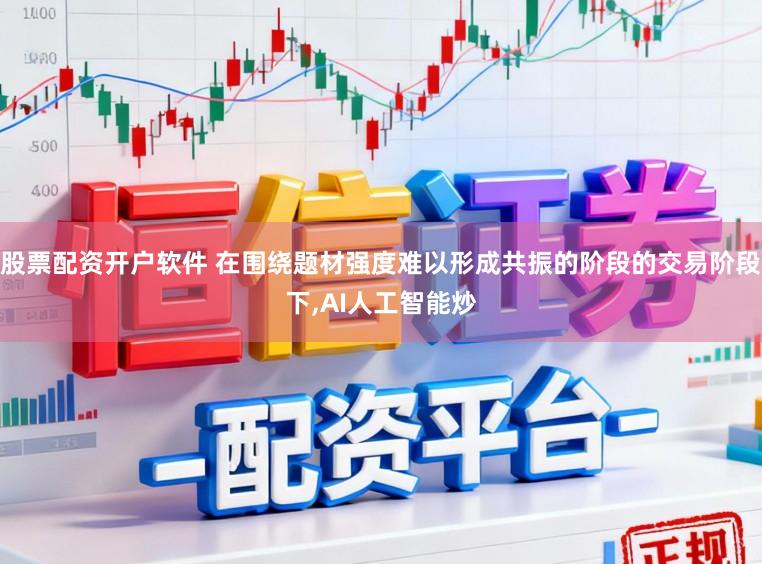 股票配资开户软件 在围绕题材强度难以形成共振的阶段的交易阶段下,AI人工智能炒
