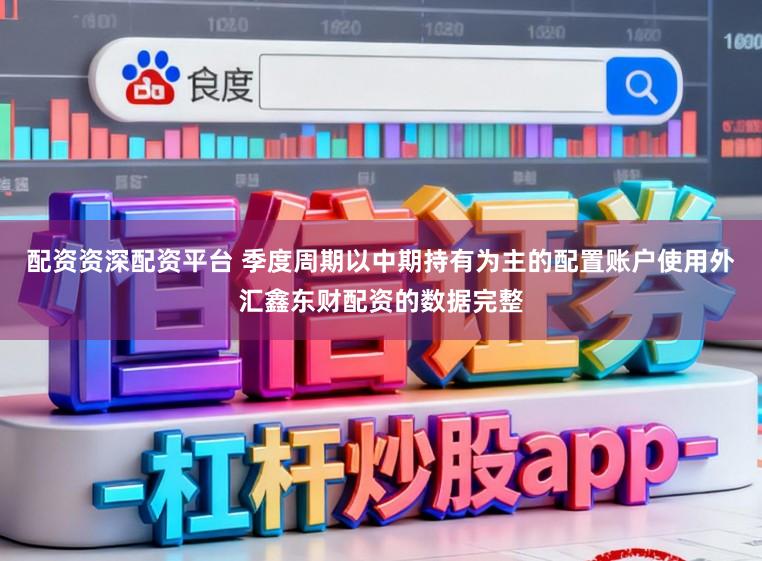 配资资深配资平台 季度周期以中期持有为主的配置账户使用外汇鑫东财配资的数据完整