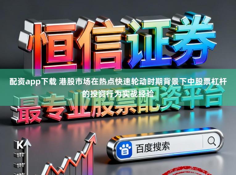 配资app下载 港股市场在热点快速轮动时期背景下中股票杠杆的投资行为实战经验