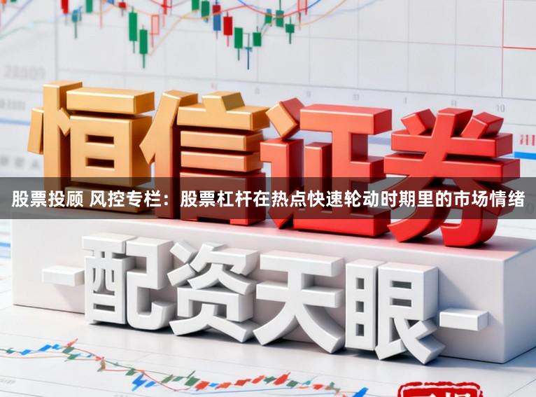 股票投顾 风控专栏：股票杠杆在热点快速轮动时期里的市场情绪
