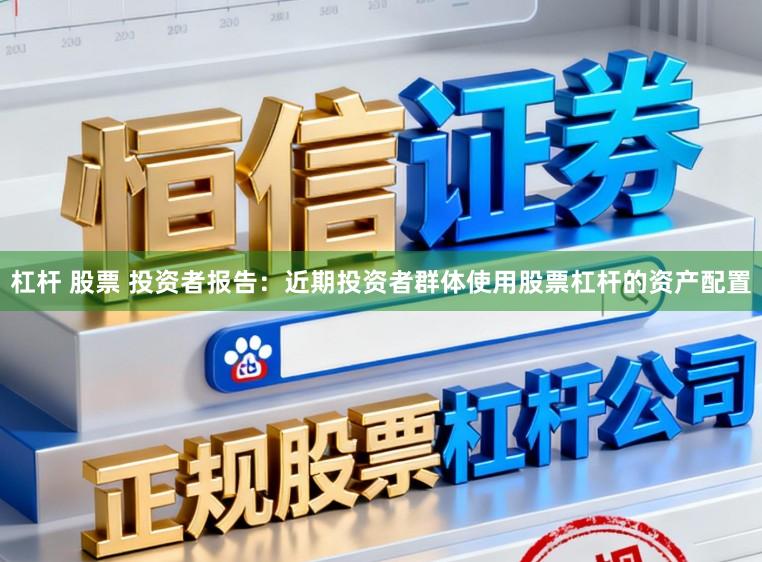 杠杆 股票 投资者报告：近期投资者群体使用股票杠杆的资产配置