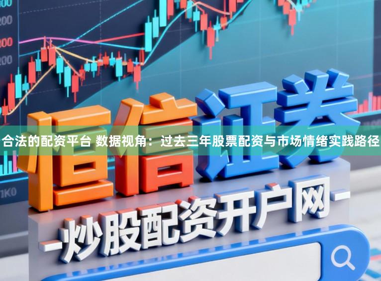 合法的配资平台 数据视角：过去三年股票配资与市场情绪实践路径