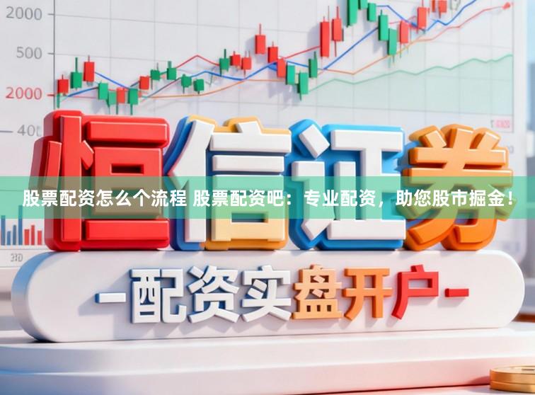 股票配资怎么个流程 股票配资吧：专业配资，助您股市掘金！
