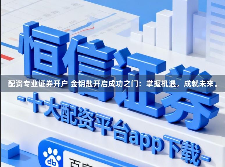 配资专业证券开户 金钥匙开启成功之门：掌握机遇，成就未来。