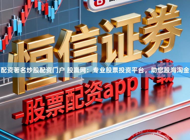 配资著名炒股配资门户 股赢网：专业股票投资平台，助您股海淘金
