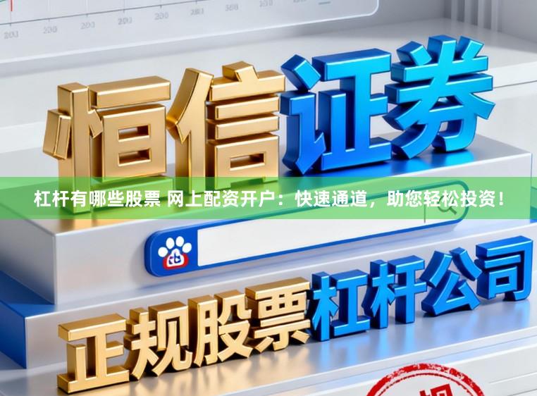 杠杆有哪些股票 网上配资开户：快速通道，助您轻松投资！