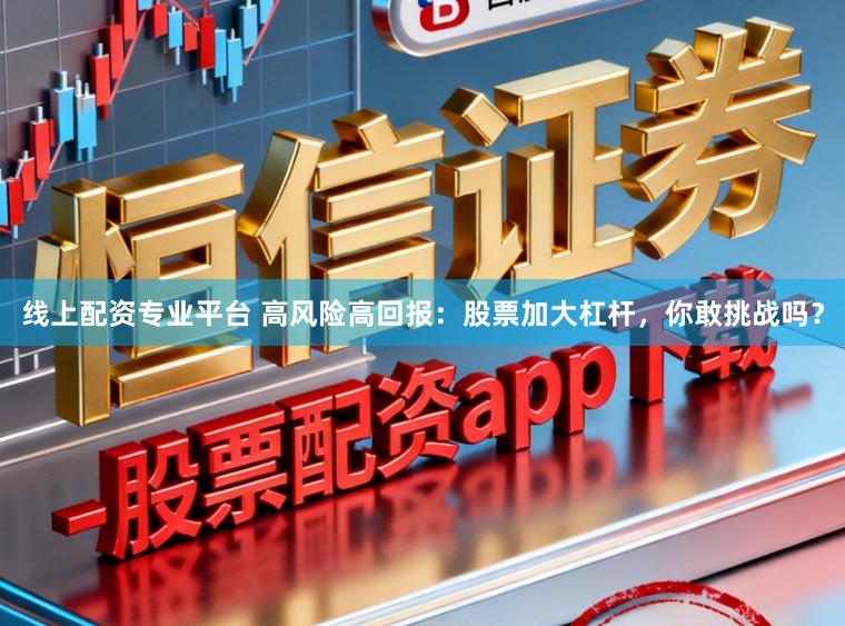 线上配资专业平台 高风险高回报：股票加大杠杆，你敢挑战吗？