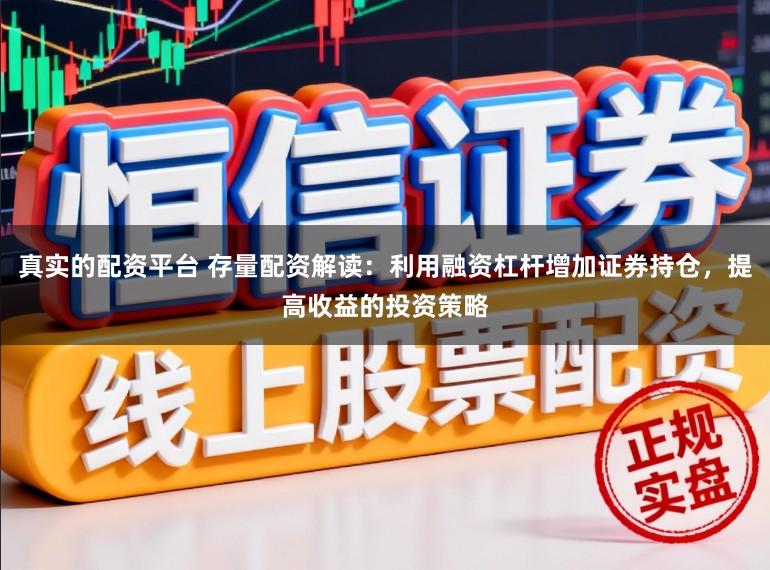 真实的配资平台 存量配资解读：利用融资杠杆增加证券持仓，提高收益的投资策略