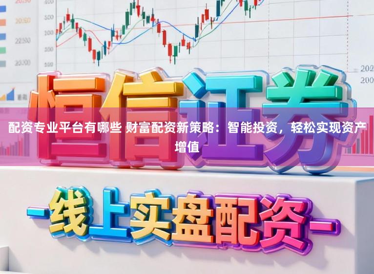 配资专业平台有哪些 财富配资新策略：智能投资，轻松实现资产增值